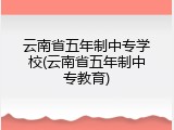 云南省五年制中专学校(云南省五年制中专教育)