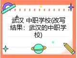 武汉 中职学校(改写结果：武汉的中职学校)