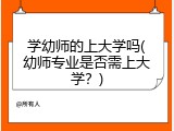学幼师的上大学吗(幼师专业是否需上大学？)