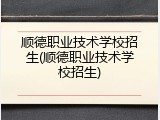 顺德职业技术学校招生(顺德职业技术学校招生)