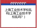 上海工业技术学校乱吗(上海工业技术学校乱吗？)