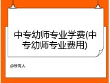 中专幼师专业学费(中专幼师专业费用)