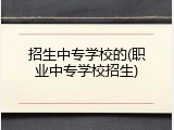 招生中专学校的(职业中专学校招生)