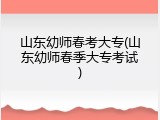 山东幼师春考大专(山东幼师春季大专考试)