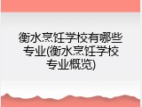 衡水烹饪学校有哪些专业(衡水烹饪学校专业概览)