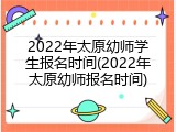 2022年太原幼师学生报名时间(2022年太原幼师报名时间)