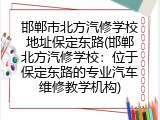 邯郸市北方汽修学校地址保定东路(邯郸北方汽修学校：位于保定东路的专业汽车维修教学机构)