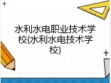 水利水电职业技术学校(水利水电技术学校)