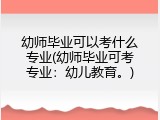 幼师毕业可以考什么专业(幼师毕业可考专业：幼儿教育。)