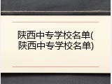 陕西中专学校名单(陕西中专学校名单)