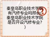秦皇岛职业技术学院有汽修专业吗邢台(秦皇岛职业技术学院是否开设汽修专业？)