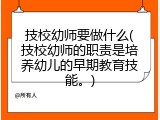 技校幼师要做什么(技校幼师的职责是培养幼儿的早期教育技能。)