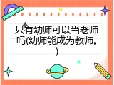 只有幼师可以当老师吗(幼师能成为教师。)
