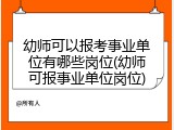 幼师可以报考事业单位有哪些岗位(幼师可报事业单位岗位)