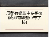 成都有哪些中专学校(成都有哪些中专学校)