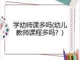 学幼师课多吗(幼儿教师课程多吗？)