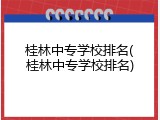 桂林中专学校排名(桂林中专学校排名)