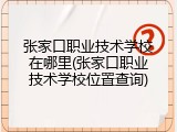 张家口职业技术学校在哪里(张家口职业技术学校位置查询)