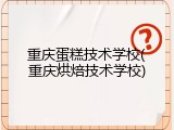 重庆蛋糕技术学校(重庆烘焙技术学校)