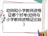 幼师和小学教师资格证哪个好考(幼师与小学教师资格证比较)