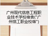 广州现代信息工程职业技术学校宿舍("广州信工职业校宿")