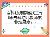 专科幼师容易找工作吗(专科幼儿教师就业难易度？)