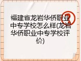 福建省龙岩华侨职业中专学校怎么样(龙岩华侨职业中专学校评价)