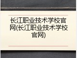 长江职业技术学校官网(长江职业技术学校官网)
