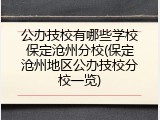 公办技校有哪些学校保定沧州分校(保定沧州地区公办技校分校一览)