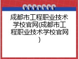 成都市工程职业技术学校官网(成都市工程职业技术学校官网)