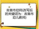 吉首市幼师(改写后的关键词为：吉首市幼儿教师)