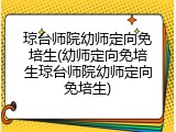 琼台师院幼师定向免培生(幼师定向免培生琼台师院幼师定向免培生)