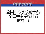 全国中专学校前十名(全国中专学校排行榜前十)