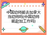 中国幼师能去加拿大当幼师吗(中国幼师能赴加工作吗)