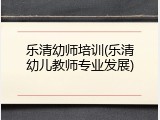 乐清幼师培训(乐清幼儿教师专业发展)