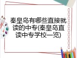 秦皇岛有哪些直接就读的中专(秦皇岛直读中专学校一览)