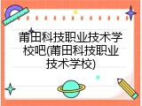 莆田科技职业技术学校吧(莆田科技职业技术学校)