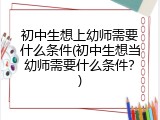 初中生想上幼师需要什么条件(初中生想当幼师需要什么条件？)