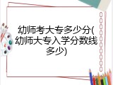 幼师考大专多少分(幼师大专入学分数线多少)