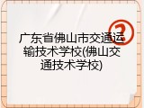广东省佛山市交通运输技术学校(佛山交通技术学校)