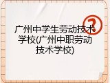 广州中学生劳动技术学校(广州中职劳动技术学校)