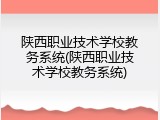 陕西职业技术学校教务系统(陕西职业技术学校教务系统)
