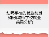 幼师学校的就业前景如何(幼师学校就业前景分析)