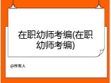 在职幼师考编(在职幼师考编)