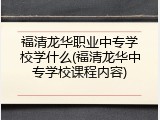 福清龙华职业中专学校学什么(福清龙华中专学校课程内容)