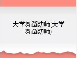 大学舞蹈幼师(大学舞蹈幼师)
