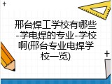 邢台焊工学校有哪些-学电焊的专业-学校啊(邢台专业电焊学校一览)