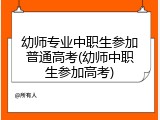 幼师专业中职生参加普通高考(幼师中职生参加高考)