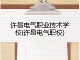 许昌电气职业技术学校(许昌电气职校)