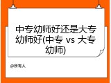 中专幼师好还是大专幼师好(中专 vs 大专幼师)